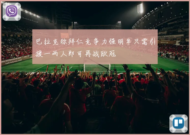 巴拉克称拜仁竞争力强明年只需引援一两人即可再战欧冠