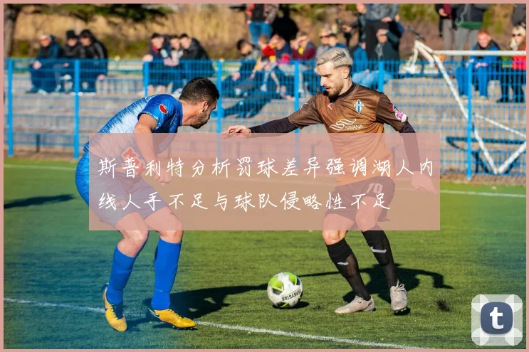 斯普利特分析罚球差异强调湖人内线人手不足与球队侵略性不足