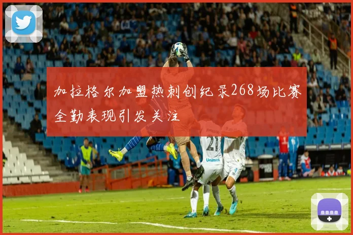 加拉格尔加盟热刺创纪录268场比赛全勤表现引发关注