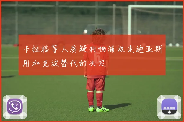 卡拉格等人质疑利物浦放走迪亚斯用加克波替代的决定