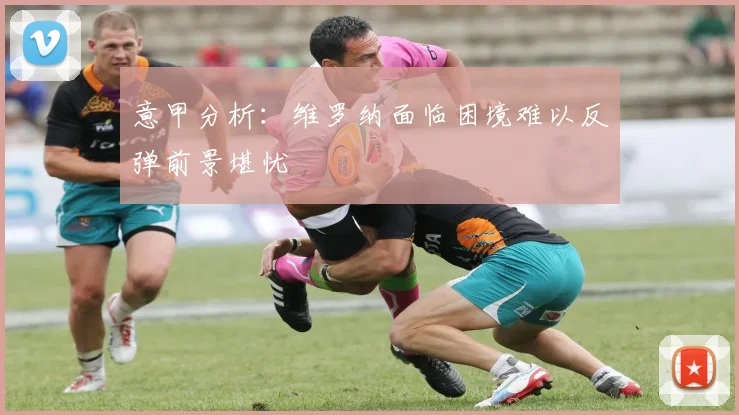 意甲分析：维罗纳面临困境难以反弹前景堪忧